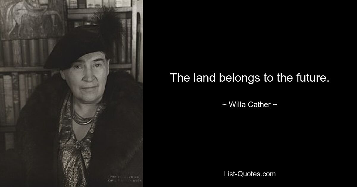 The land belongs to the future. — © Willa Cather