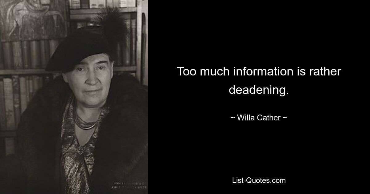 Too much information is rather deadening. — © Willa Cather