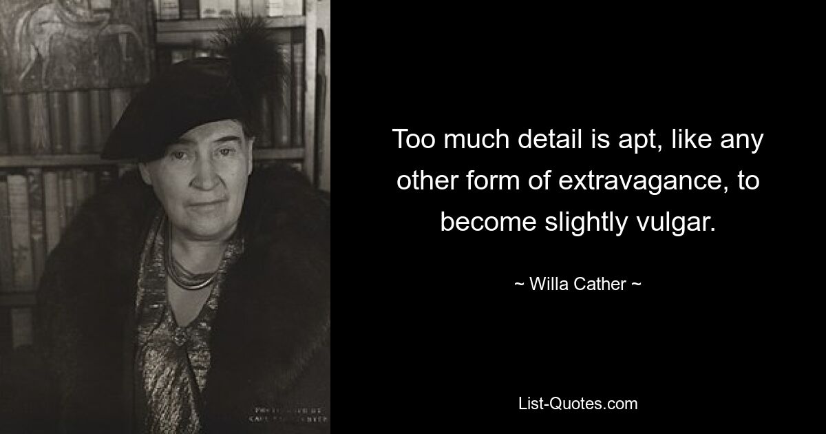 Too much detail is apt, like any other form of extravagance, to become slightly vulgar. — © Willa Cather