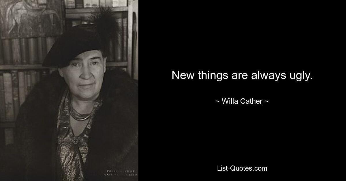 New things are always ugly. — © Willa Cather