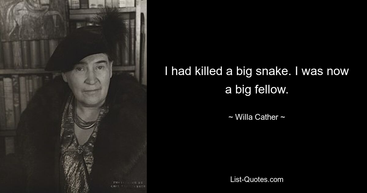 I had killed a big snake. I was now a big fellow. — © Willa Cather