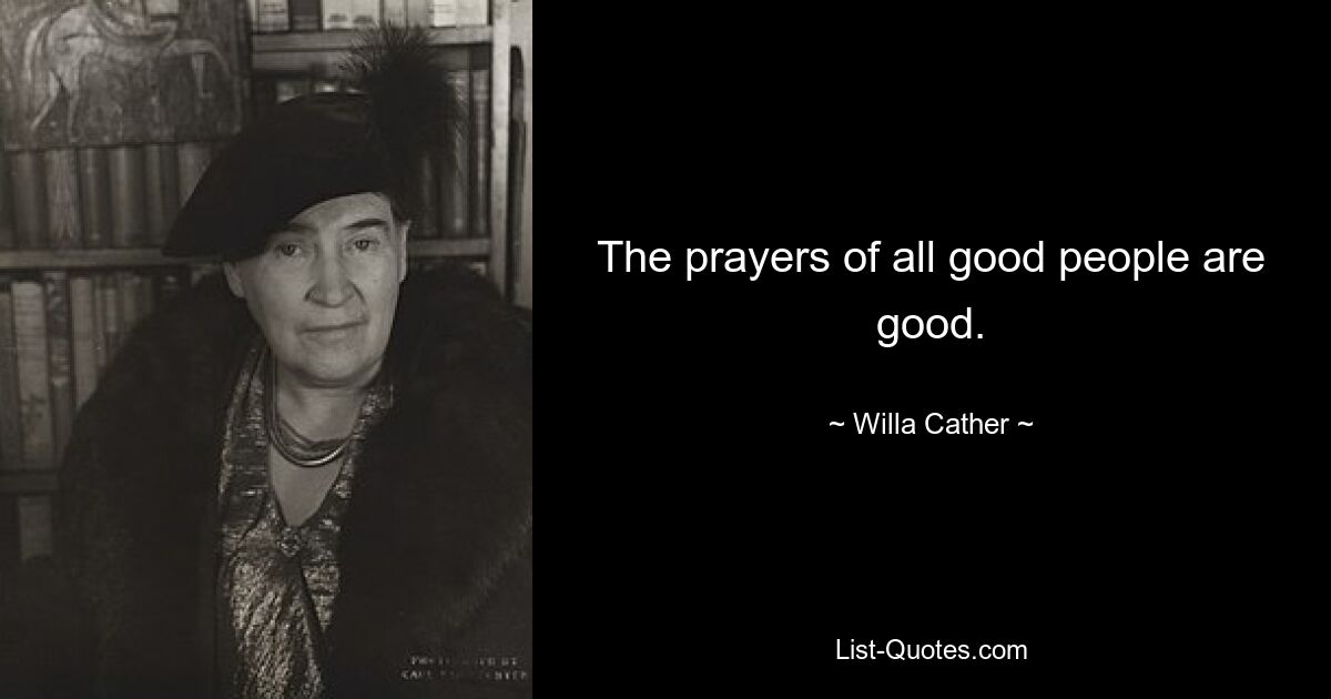 The prayers of all good people are good. — © Willa Cather