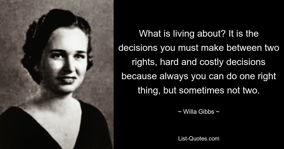 О чем живет? Это решения, которые вы должны принять между двумя правами, трудные и дорогостоящие решения, потому что всегда вы можете сделать одну правильную вещь, но иногда не две. — © Уилла Гиббс 