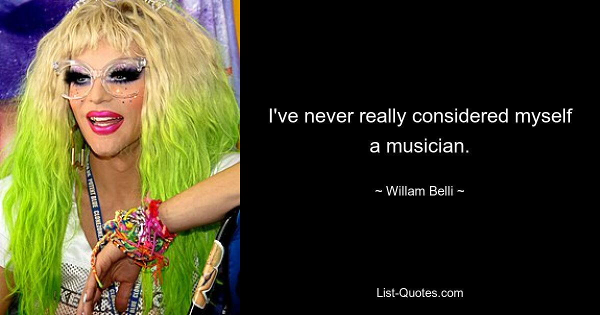 I've never really considered myself a musician. — © Willam Belli