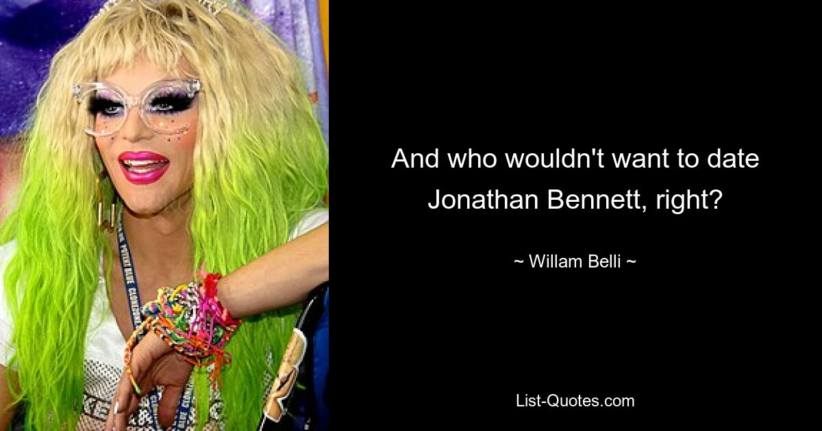 And who wouldn't want to date Jonathan Bennett, right? — © Willam Belli