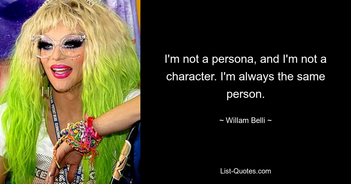 I'm not a persona, and I'm not a character. I'm always the same person. — © Willam Belli