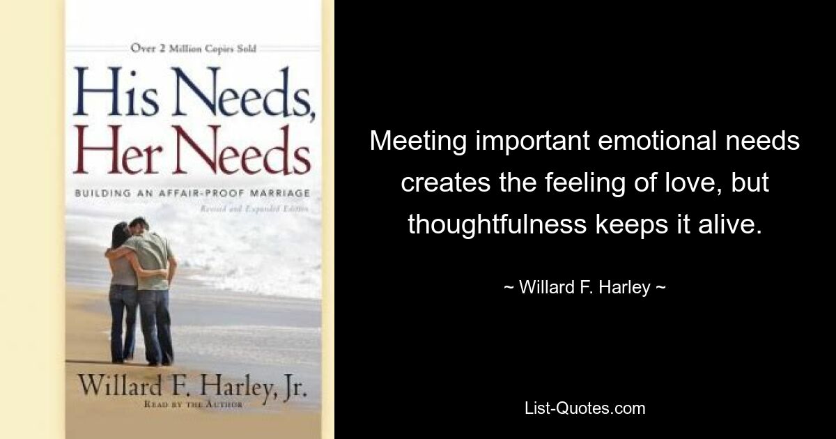 Meeting important emotional needs creates the feeling of love, but thoughtfulness keeps it alive. — © Willard F. Harley