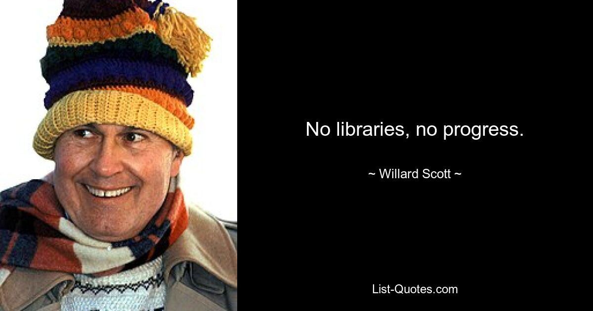 No libraries, no progress. — © Willard Scott