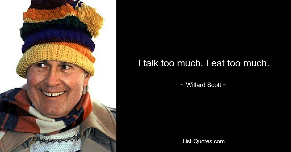 I talk too much. I eat too much. — © Willard Scott