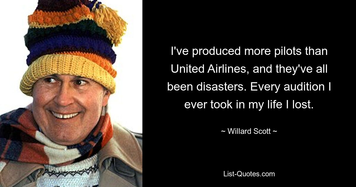 I've produced more pilots than United Airlines, and they've all been disasters. Every audition I ever took in my life I lost. — © Willard Scott