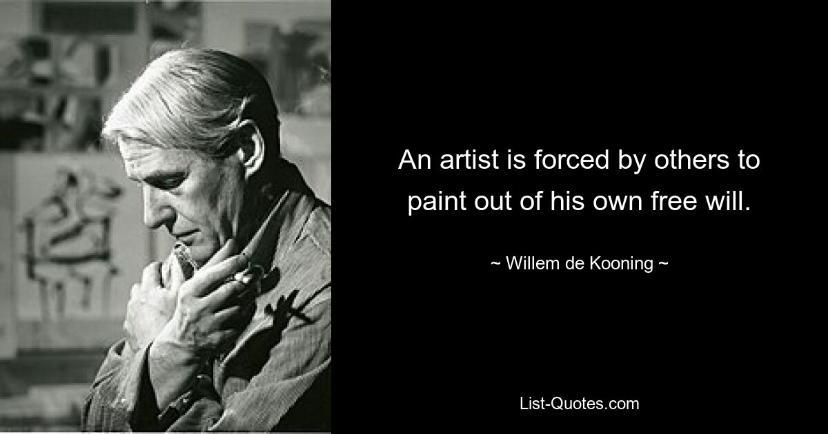 An artist is forced by others to paint out of his own free will. — © Willem de Kooning