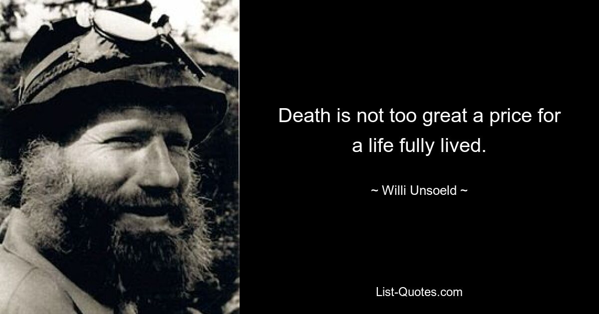 Death is not too great a price for a life fully lived. — © Willi Unsoeld