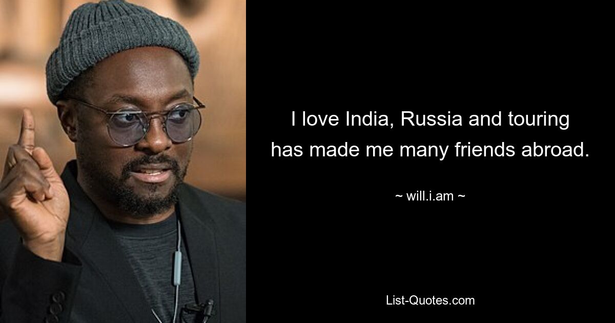 I love India, Russia and touring has made me many friends abroad. — © will.i.am