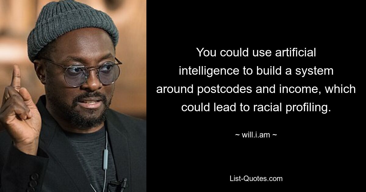 You could use artificial intelligence to build a system around postcodes and income, which could lead to racial profiling. — © will.i.am