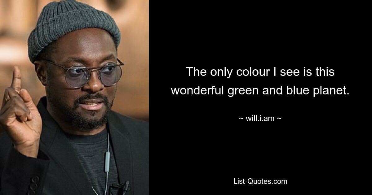 The only colour I see is this wonderful green and blue planet. — © will.i.am