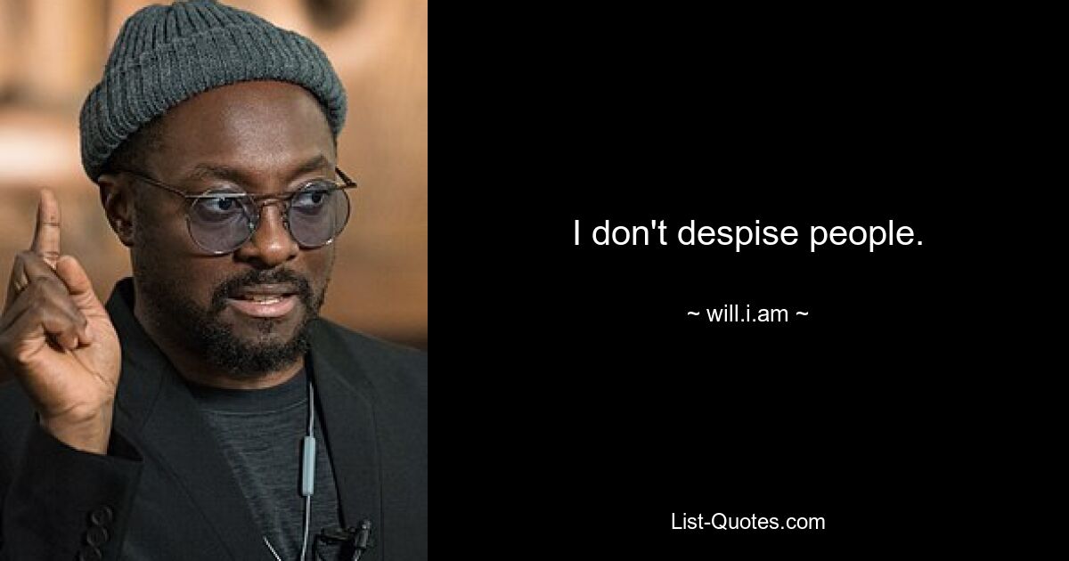 I don't despise people. — © will.i.am