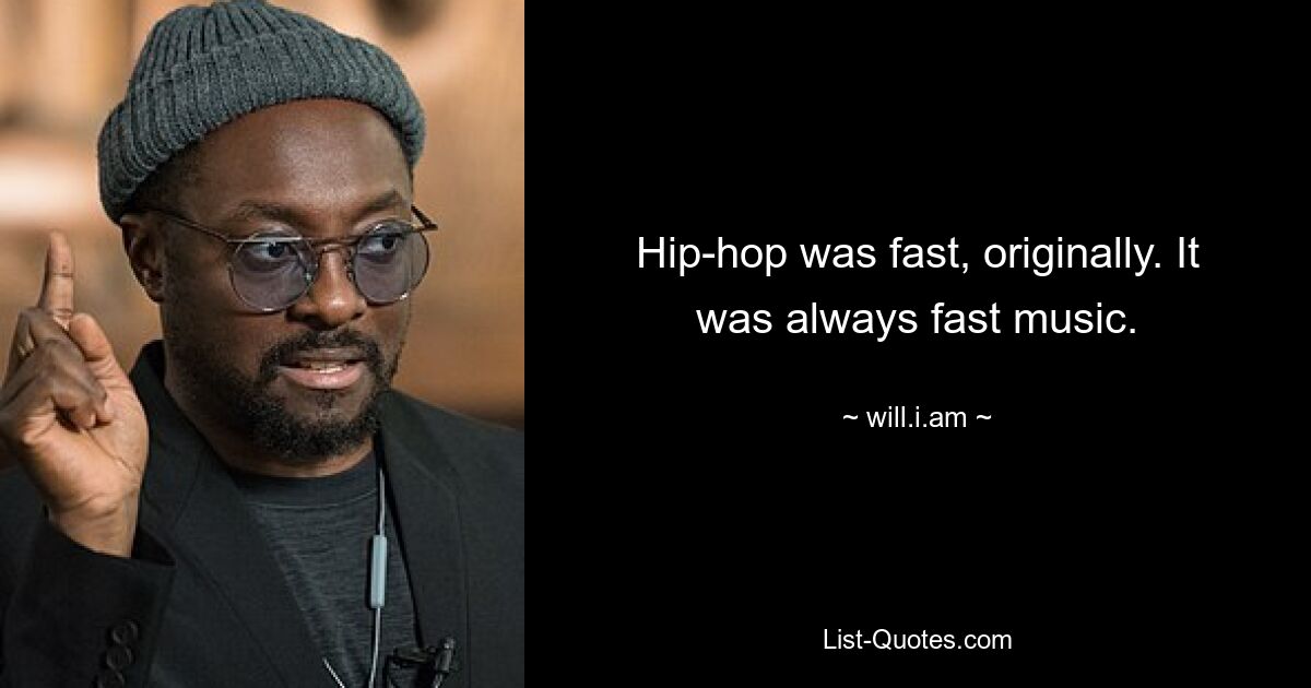 Hip-hop was fast, originally. It was always fast music. — © will.i.am