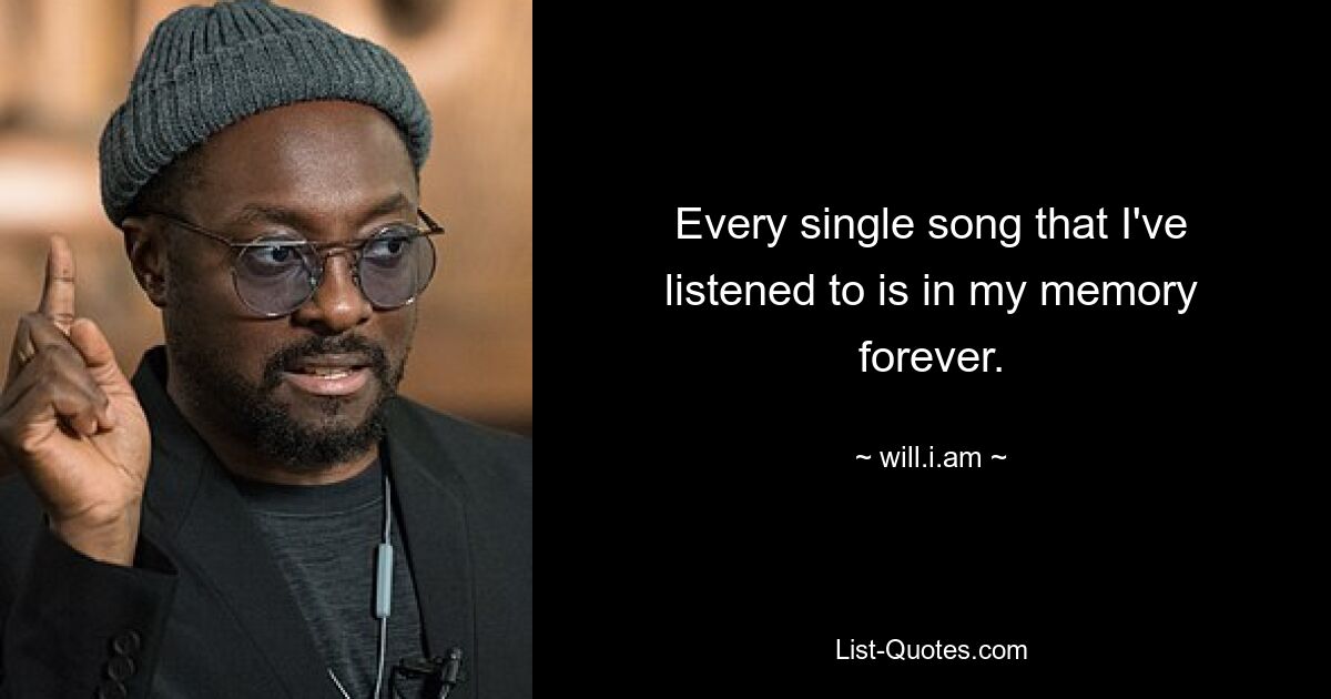 Every single song that I've listened to is in my memory forever. — © will.i.am