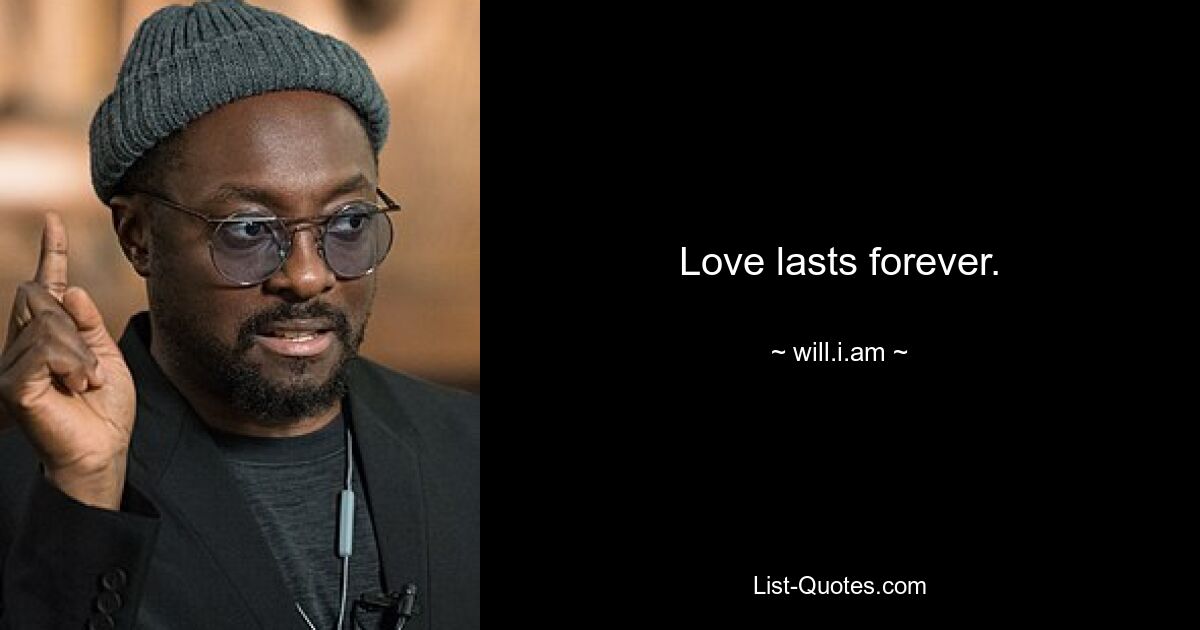 Love lasts forever. — © will.i.am