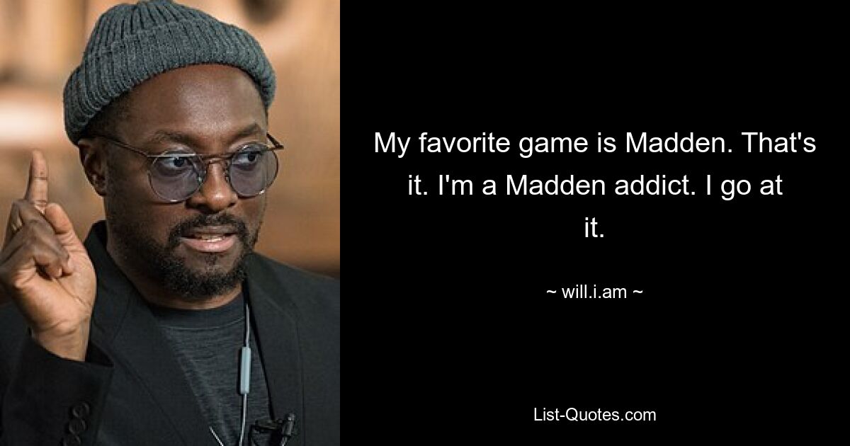 My favorite game is Madden. That's it. I'm a Madden addict. I go at it. — © will.i.am