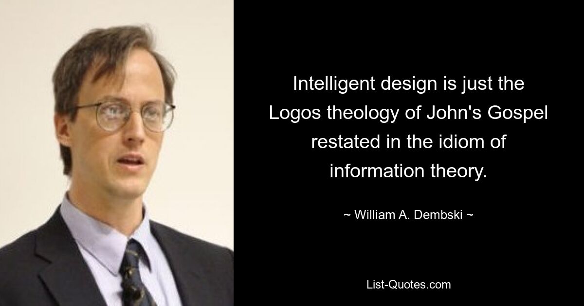 Intelligent design is just the Logos theology of John's Gospel restated in the idiom of information theory. — © William A. Dembski