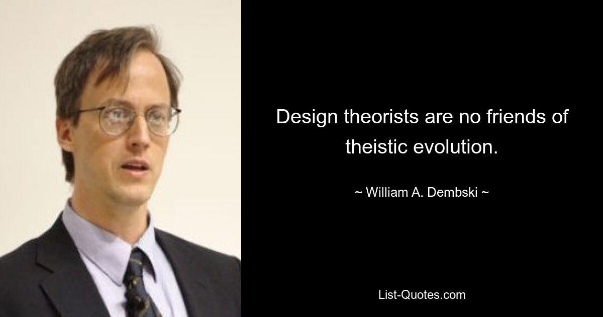 Design theorists are no friends of theistic evolution. — © William A. Dembski