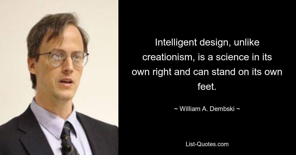 Intelligent design, unlike creationism, is a science in its own right and can stand on its own feet. — © William A. Dembski