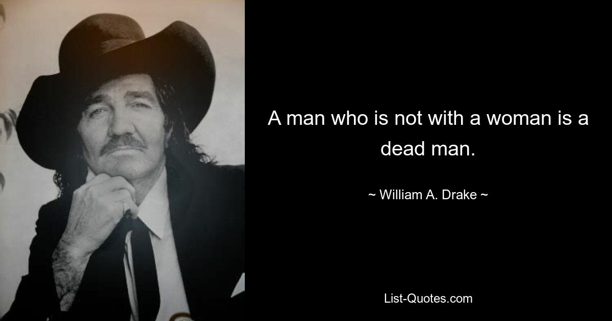 A man who is not with a woman is a dead man. — © William A. Drake