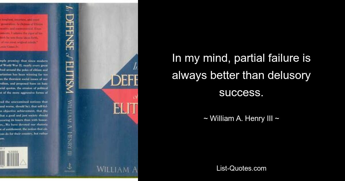 In my mind, partial failure is always better than delusory success. — © William A. Henry III