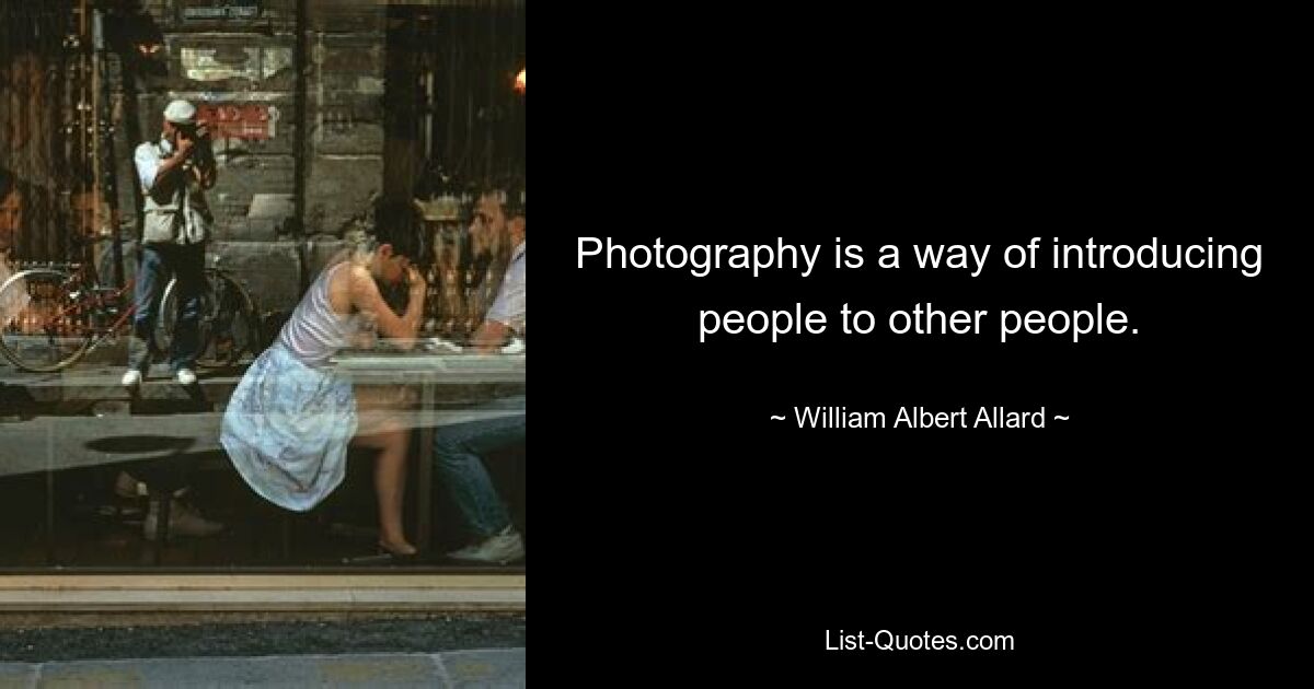 Photography is a way of introducing people to other people. — © William Albert Allard