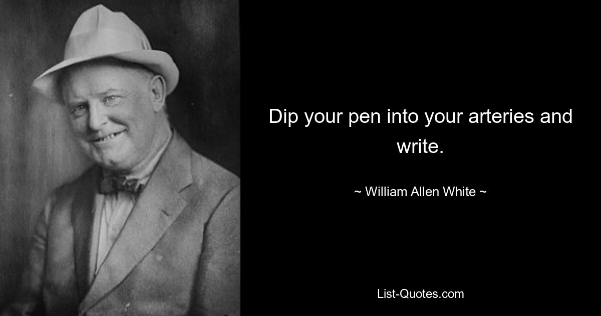 Dip your pen into your arteries and write. — © William Allen White