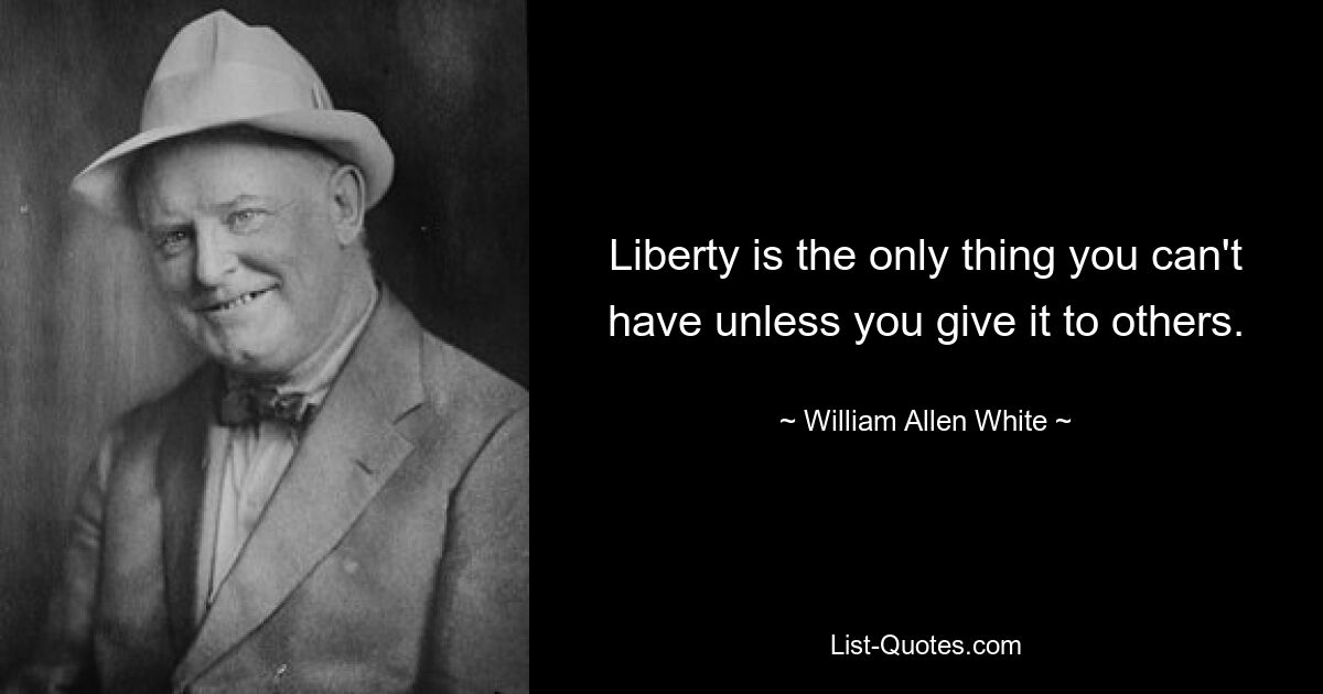 Свобода — это единственное, чего вы не сможете получить, если не отдадите ее другим. — © Уильям Аллен Уайт 