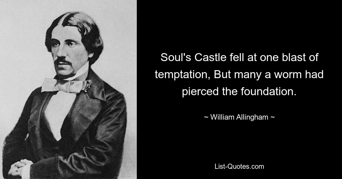 Soul's Castle fell at one blast of temptation, But many a worm had pierced the foundation. — © William Allingham