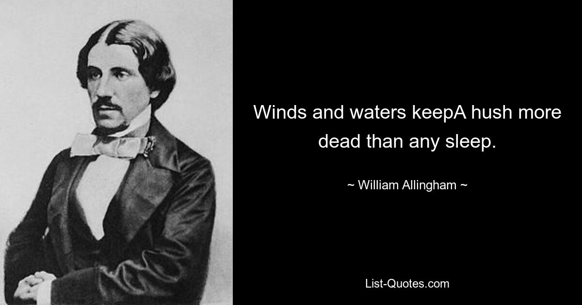 Winds and waters keepA hush more dead than any sleep. — © William Allingham