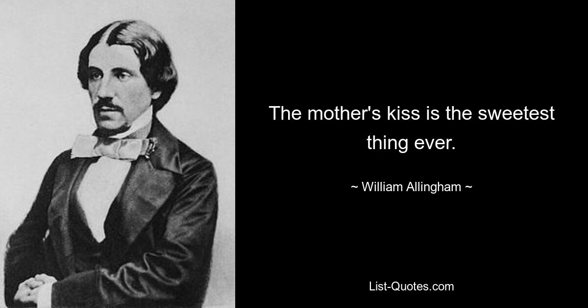 The mother's kiss is the sweetest thing ever. — © William Allingham