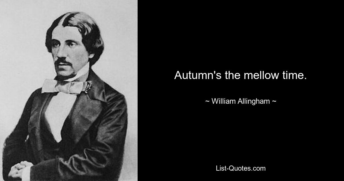 Autumn's the mellow time. — © William Allingham