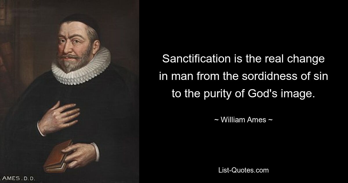 Sanctification is the real change in man from the sordidness of sin to the purity of God's image. — © William Ames