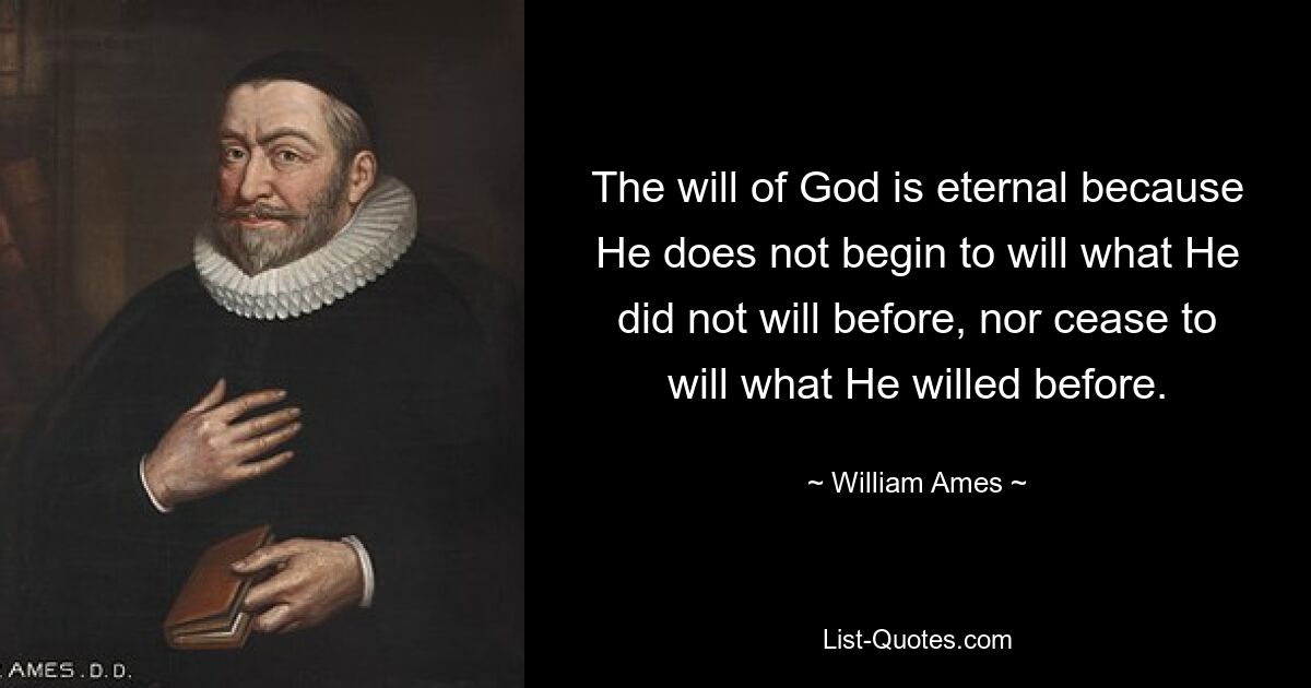 The will of God is eternal because He does not begin to will what He did not will before, nor cease to will what He willed before. — © William Ames