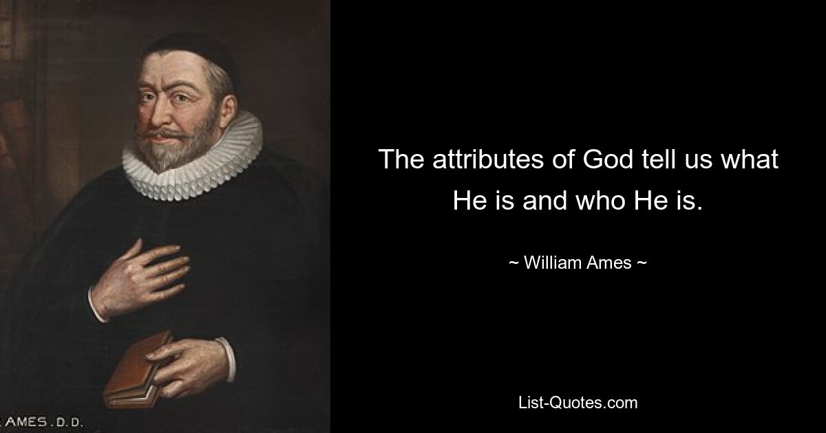 The attributes of God tell us what He is and who He is. — © William Ames