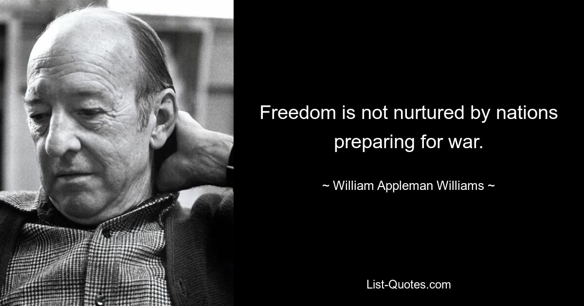 Свободу не взращивают народы, готовящиеся к войне. — © Уильям Эпплман Уильямс 
