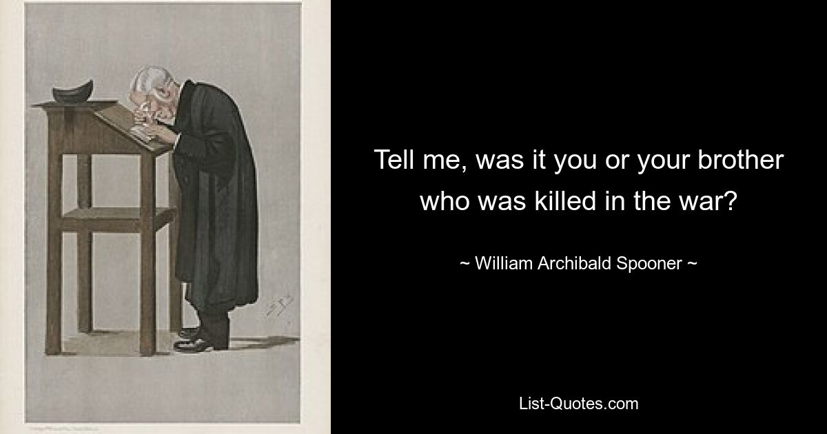 Tell me, was it you or your brother who was killed in the war? — © William Archibald Spooner