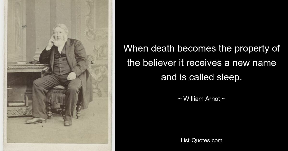 When death becomes the property of the believer it receives a new name and is called sleep. — © William Arnot