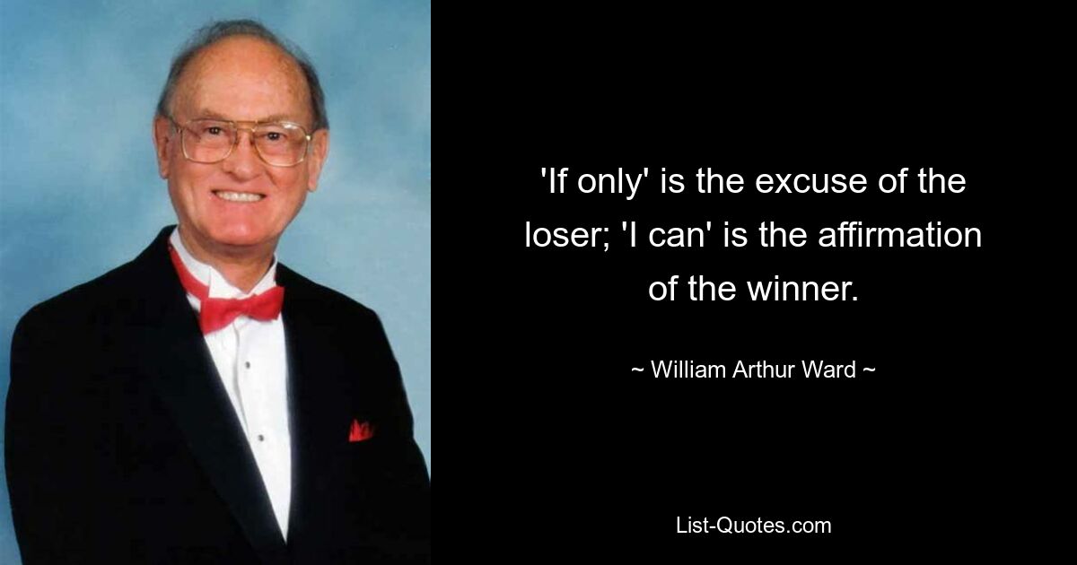 'If only' is the excuse of the loser; 'I can' is the affirmation of the winner. — © William Arthur Ward