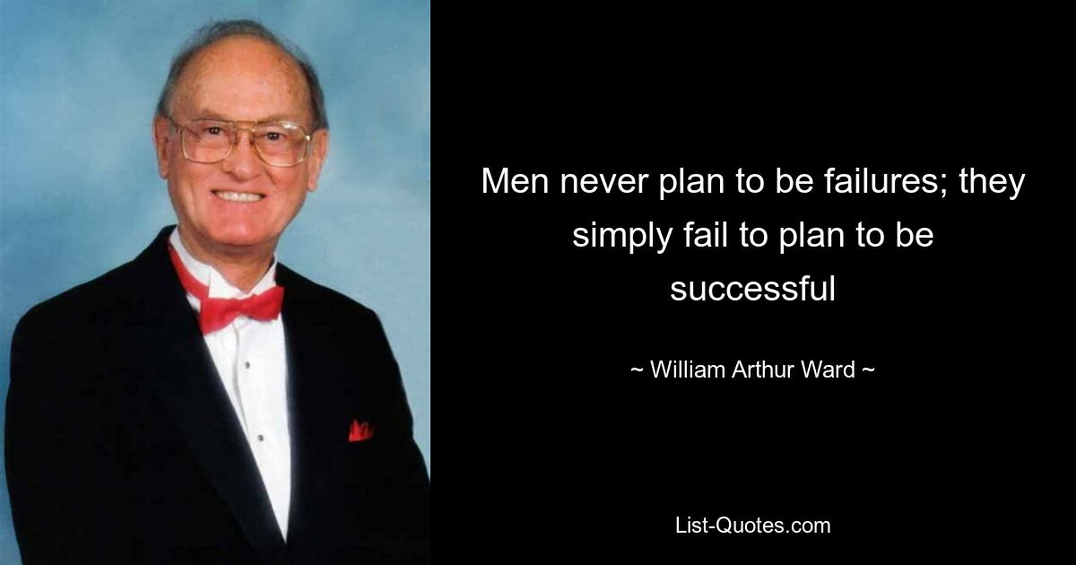 Men never plan to be failures; they simply fail to plan to be successful — © William Arthur Ward