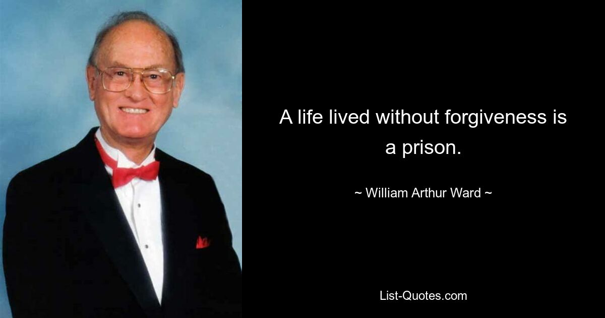 A life lived without forgiveness is a prison. — © William Arthur Ward