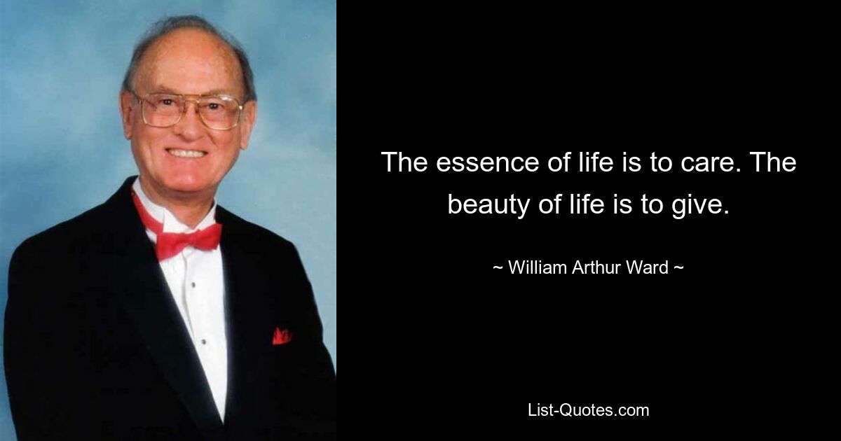 The essence of life is to care. The beauty of life is to give. — © William Arthur Ward