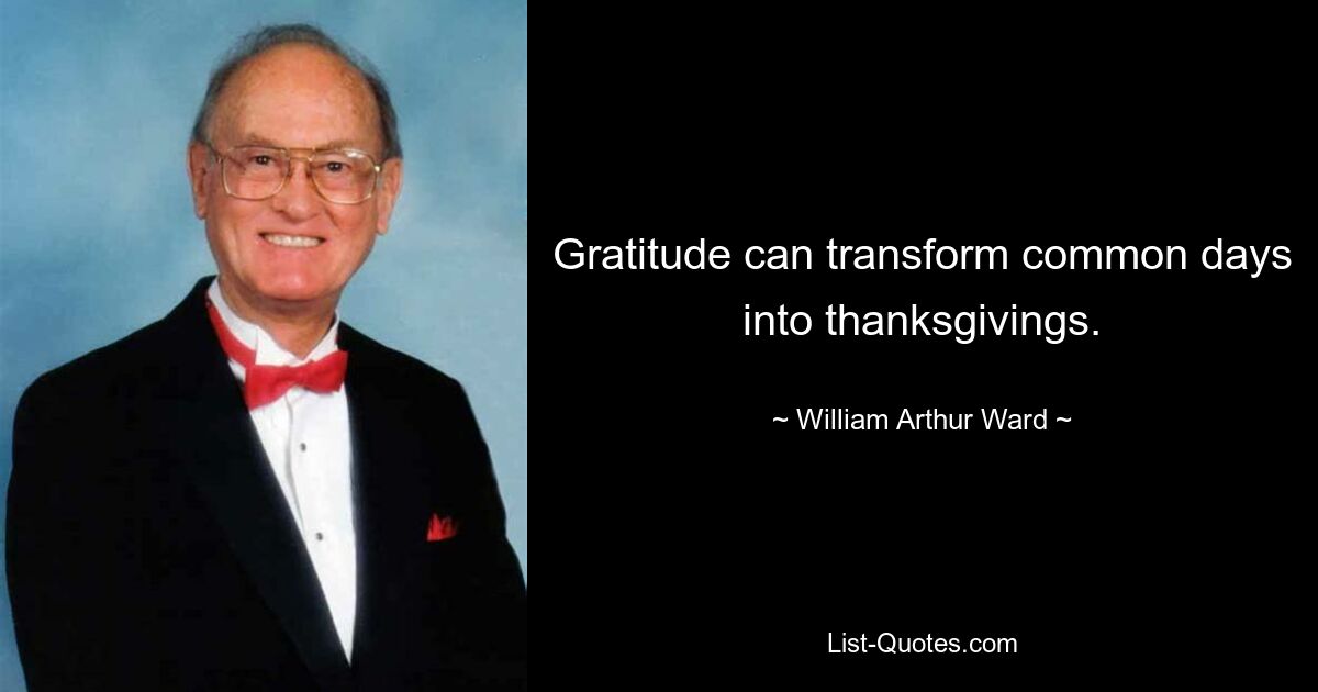 Gratitude can transform common days into thanksgivings. — © William Arthur Ward