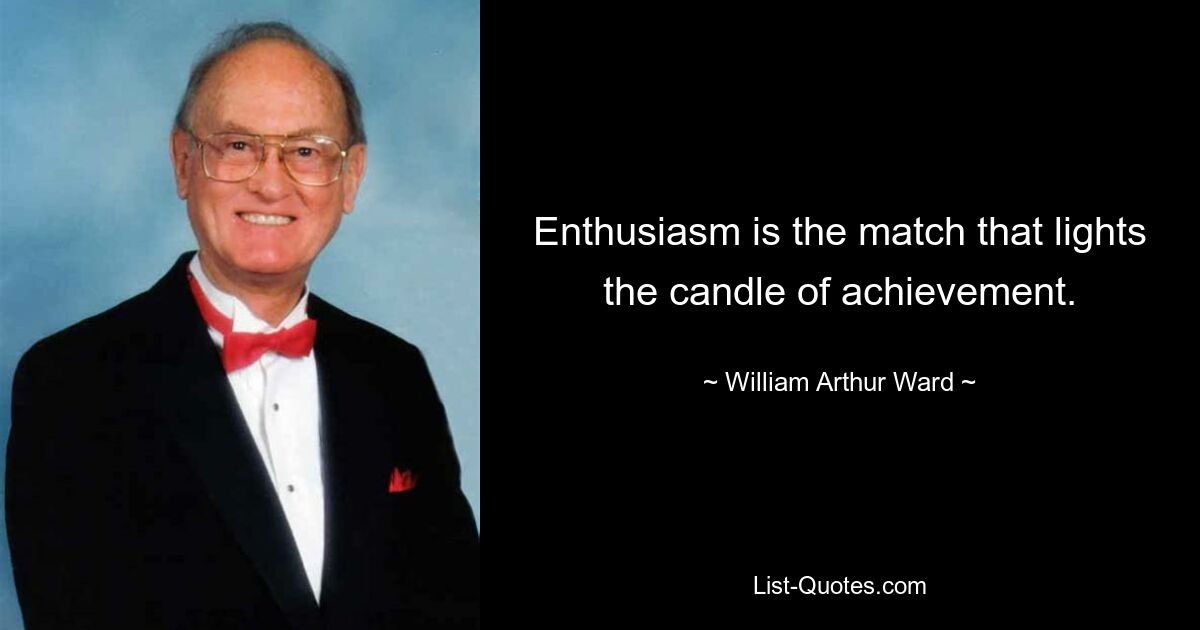 Enthusiasm is the match that lights the candle of achievement. — © William Arthur Ward