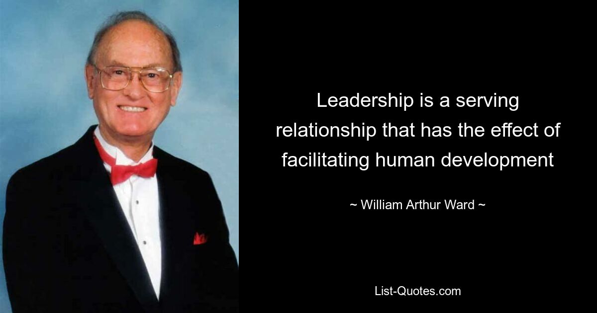 Leadership is a serving relationship that has the effect of facilitating human development — © William Arthur Ward