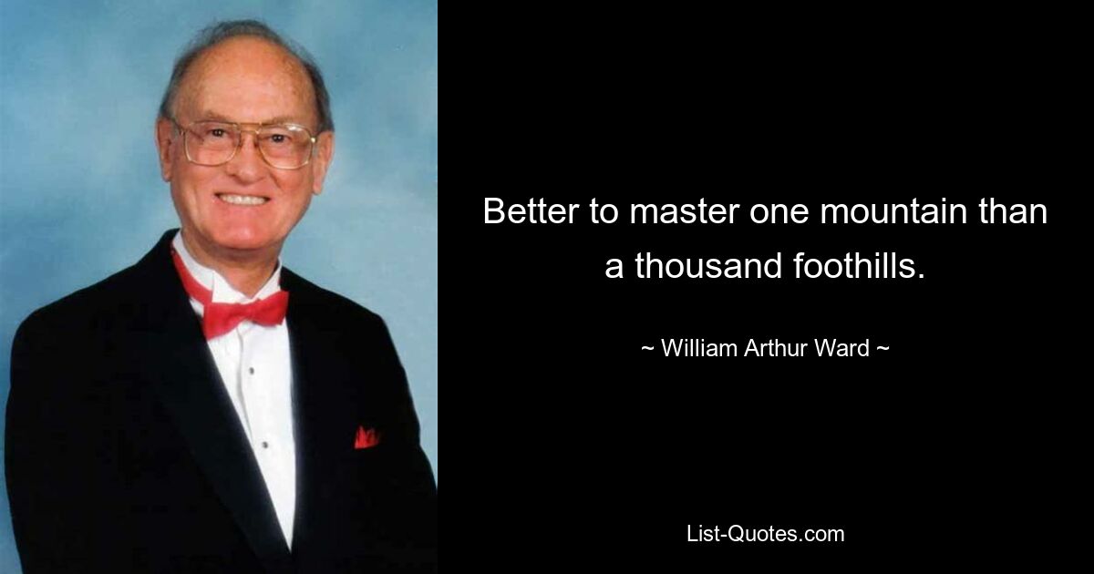 Better to master one mountain than a thousand foothills. — © William Arthur Ward